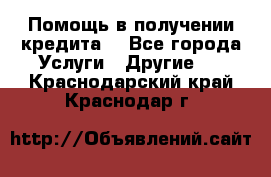 Помощь в получении кредита  - Все города Услуги » Другие   . Краснодарский край,Краснодар г.